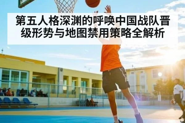 第五人格深渊的呼唤中国战队晋级形势与地图禁用策略全解析