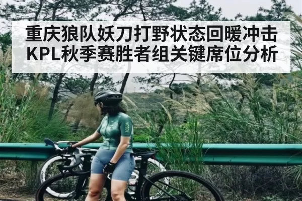重庆狼队妖刀打野状态回暖冲击KPL秋季赛胜者组关键席位分析
